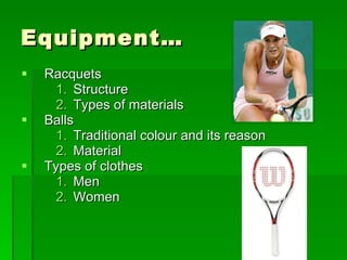 Equipment… Racquets Structure Types of materials Balls Traditional colour and its reason Material Types of clothes Men Women  