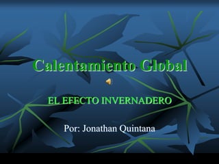 Calentamiento Global

 EL EFECTO INVERNADERO

    Por: Jonathan Quintana
 