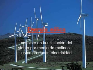 Energía eólica

  consiste en la utilización del
viento por medio de molinos …
  estos producen electricidad
 