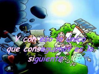 Y con eso lo único
que conseguimos es lo
     siguiente …
 