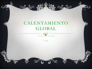 CALENTAMIENTO
    GLOBAL
    EL EFECTO INVERNADERO


           Luis vega
 