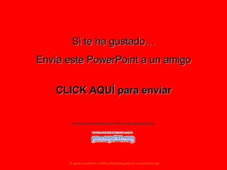 Si te ha gustado…
Envía este PowerPoint a un amigo


    CLICK AQUÍ para enviar


        Muchas más Presentaciones PPS en www.powerpoints.org




      Si quieres suscribirte y recibir powerpoints gratis en tu email pulsa aquí
 