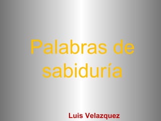 Palabras de
sabiduría
Luis Velazquez
 