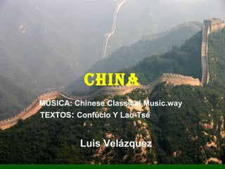 CHINA
TEXTOS: Confúcio Y Lao-Tsé
MÚSICA: Chinese Classical Music.way
Luis Velázquez
 