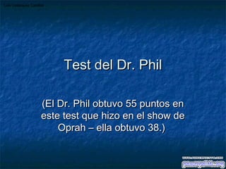 Luis Velásquez Cabillas

Test del Dr. Phil
(El Dr. Phil obtuvo 55 puntos en
este test que hizo en el show de
Oprah – ella obtuvo 38.)

 