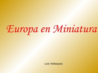 Europa en Miniatura
Luis Velázquez

 