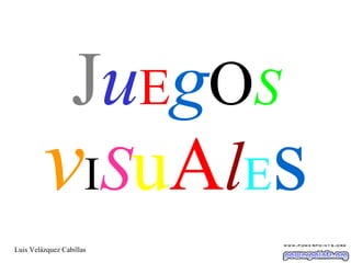 JuEgOS
vISuAlEs
Luis Velázquez Cabillas
 