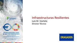 Infraestructuras Resilientes
Luis M. Viartola
Director Técnico
 