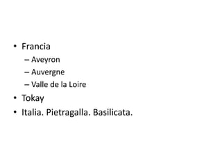 • Francia
– Aveyron
– Auvergne
– Valle de la Loire
• Tokay
• Italia. Pietragalla. Basilicata.
 