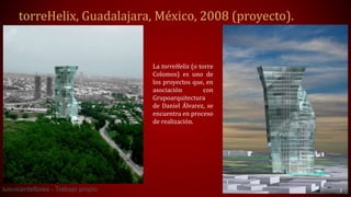 torreHelix, Guadalajara, México, 2008 (proyecto).
luisvicenteflores - Trabajo propio
La torreHelix (o torre
Colomos) es uno de
los proyectos que, en
asociación con
Grupoarquitectura
de Daniel Álvarez, se
encuentra en proceso
de realización.
 