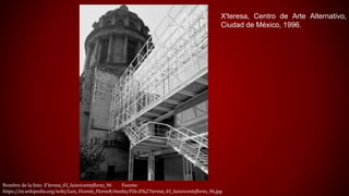 Nombre de la foto: X'teresa_01_luisvicenteflores_96 Fuente:
https://es.wikipedia.org/wiki/Luis_Vicente_Flores#/media/File:X%27teresa_01_luisvicenteflores_96.jpg
X'teresa, Centro de Arte Alternativo,
Ciudad de México, 1996.
 