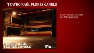 TEATRO RAÚL FLORES CANELO
El teatro tiene una capacidad
para 340 espectadores
 