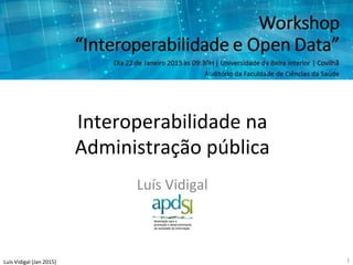 Luís	
  Vidigal	
  (Jan	
  2015)	
  
Interoperabilidade	
  na	
  
Administração	
  pública	
  
Luís	
  Vidigal	
  
1	
  
 