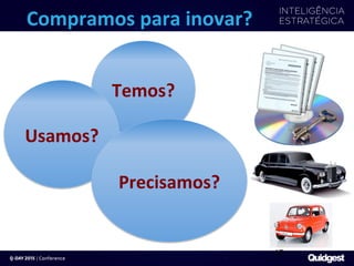 Compramos	
  para	
  inovar?	
  
Temos?	
  
Usamos?	
  
Precisamos?	
  
17	
  
 