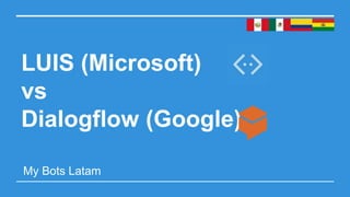 LUIS (Microsoft)
vs
Dialogflow (Google)
My Bots Latam
 