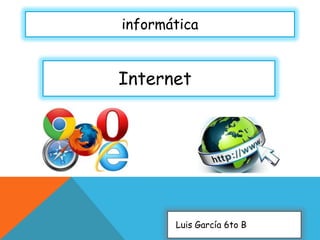 informática

Internet

Luis García 6to B

 