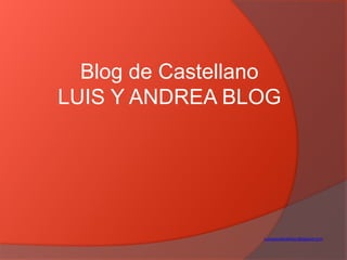 Blog de Castellano
LUIS Y ANDREA BLOG
Luisyandreablog.blogspot.com
 