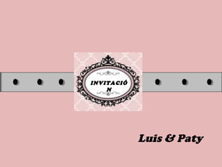 INVITACIÓ
N
Luis & Paty
 