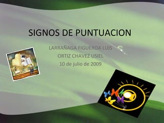 SIGNOS DE PUNTUACION LARRAÑAGA FIGUEROA LUIS ORTIZ CHAVEZ USIEL 10 de julio de 2009 