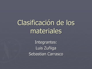 Clasificación de los
    materiales
      Integrantes:
       Luis Zuñiga
   Sebastian Carrasco
 