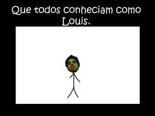 Que todos conheciam como Louis.