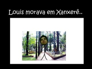 Louis morava em Xanxerê..