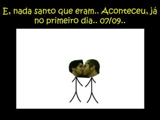 E, nada santo que eram.. Aconteceu, já no primeiro dia.. 07/09..