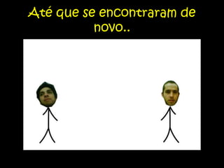 Até que se encontraram de novo..