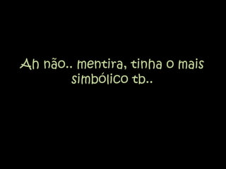 Ah não.. mentira, tinha o mais simbólico tb..