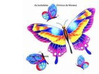 As borboletas  (Vinícius de Moraes) Aluno:Luiz Eduardo Turma:5ºB 