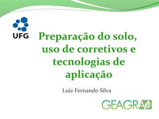 Luiz Fernando Silva
Preparação do solo,
uso de corretivos e
tecnologias de
aplicação
 