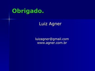 Obrigado. Luiz Agner [email_address] www.agner.com.br 