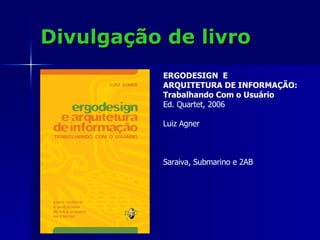 Divulgação de livro ERGODESIGN  E ARQUITETURA DE INFORMAÇÃO: Trabalhando Com o Usuário Ed. Quartet, 2006 Luiz Agner Saraiva, Submarino e 2AB 