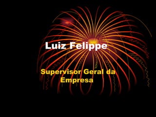 Luiz Felippe  Supervisor Geral da Empresa  