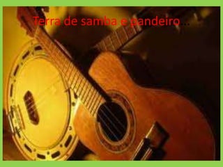 Terra de samba e pandeiro...
