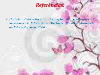   Proinfo: Informática e formação de professores /
    Secretaria de Educação a Distância. Brasília: Ministério
    da Educação, Seed, 2000.
 