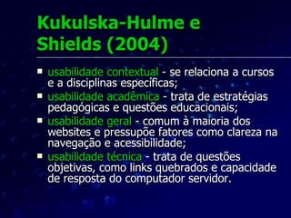Nokelainen (2006) Da Universidade de Tampere, Finlândia. Usabilidade pedagógica – é vista como um subconceito da Utilidade (um subconceito de Usefulness). Pode ser aplicada a um sistema ou material instrucional. Depende de objetivos estabelecidos por alunos e professores em uma situação de aprendizagem. 