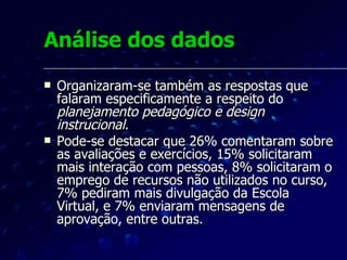Aperfeiçoando o design Com base na pesquisa, foram identificados pontos sensíveis que impactaram a  usabilidade pedagógica  . Muitos alunos reportaram dificuldades de navegação entre os módulos do conteúdo, e que apontaram desconforto com a lentidão da tecnologia (animações Flash), devido a limitações de largura de banda. 