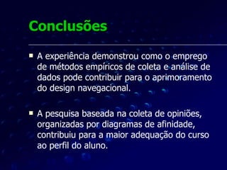 Conclusões Os alunos interagem com conteúdos, atividades e pessoas, somente depois de assimilarem o projeto visual e navegacional. É mais aconselhável que decisões que envolvam usabilidade  sejam baseadas em levantamento de dados empíricos, junto aos usuários reais, do que simplesmente baseadas na aplicação de senso comum. 