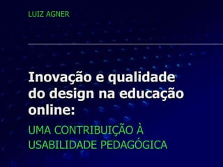 Inovação e qualidade do design na educação online: UMA CONTRIBUIÇÃO À  USABILIDADE PEDAGÓGICA   LUIZ AGNER 