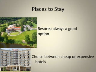 Places to Stay


   Resorts: always a good
   option




Choice between cheap or expensive
  hotels
 