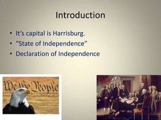 Introduction
• It’s capital is Harrisburg.
• “State of Independence”
• Declaration of Independence
 