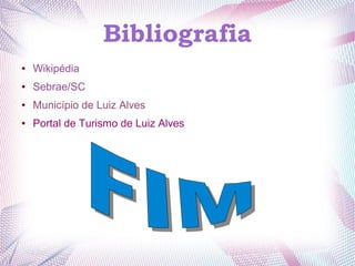Bibliografia
● Wikipédia
● Sebrae/SC
● Município de Luiz Alves
● Portal de Turismo de Luiz Alves
 