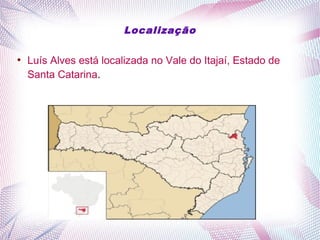 Localização
●
Luís Alves está localizada no Vale do Itajaí, Estado de
Santa Catarina.
 