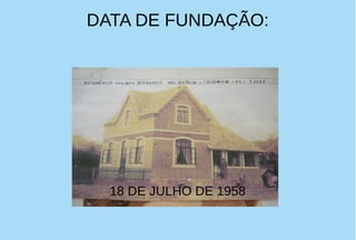 DATA DE FUNDAÇÃO:
18 DE JULHO DE 1958
 