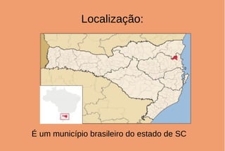 Localização:
É um município brasileiro do estado de SC
 