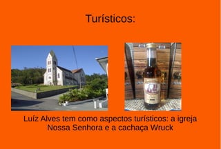 Turísticos:
Luíz Alves tem como aspectos turísticos: a igreja
Nossa Senhora e a cachaça Wruck
 