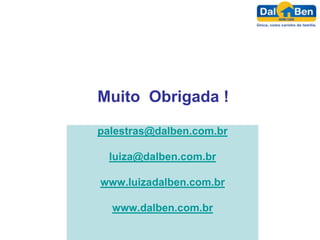 Muito Obrigada !

palestras@dalben.com.br

  luiza@dalben.com.br

www.luizadalben.com.br

  www.dalben.com.br
 