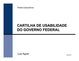 Portais Corporativos




CARTILHA DE USABILIDADE
DO GOVERNO FEDERAL




Luiz Agner             28/04/2011
 