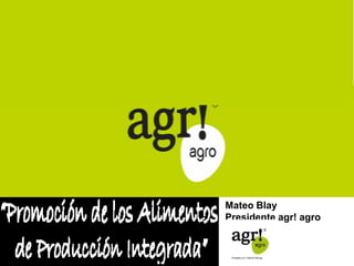 Mateo Blay 
Presidente agr! agro 
 